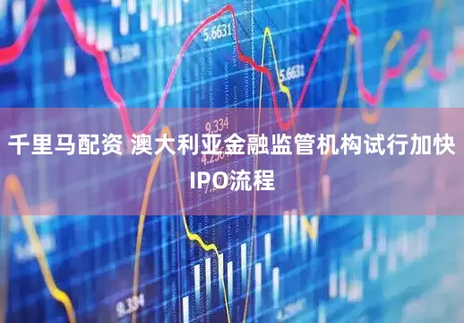 千里马配资 澳大利亚金融监管机构试行加快IPO流程