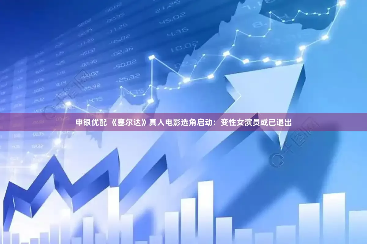 申银优配 《塞尔达》真人电影选角启动：变性女演员或已退出