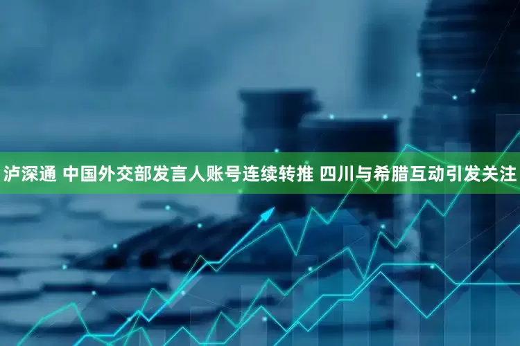 泸深通 中国外交部发言人账号连续转推 四川与希腊互动引发关注