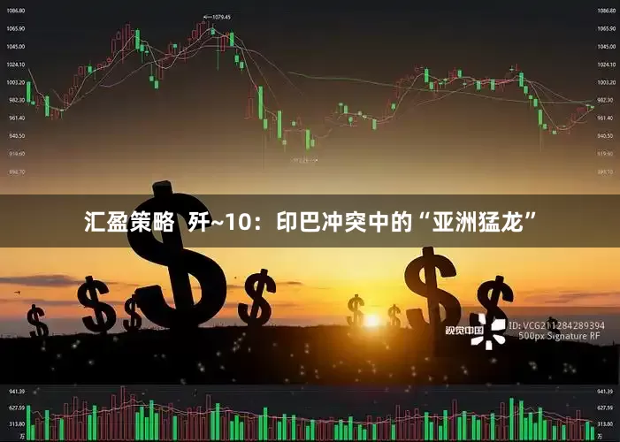 汇盈策略  歼~10：印巴冲突中的“亚洲猛龙”
