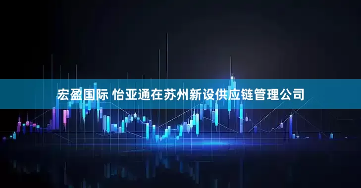 宏盈国际 怡亚通在苏州新设供应链管理公司