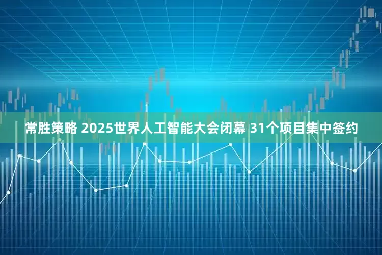 常胜策略 2025世界人工智能大会闭幕 31个项目集中签约