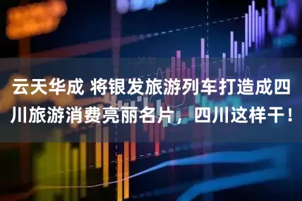 云天华成 将银发旅游列车打造成四川旅游消费亮丽名片，四川这样干！