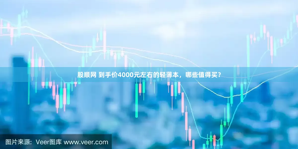 股顺网 到手价4000元左右的轻薄本，哪些值得买？