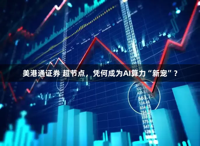 美港通证券 超节点，凭何成为AI算力“新宠”？