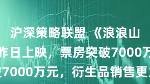 沪深策略联盟 《浪浪山小妖怪》昨日上映，票房突破7000万元，衍生品销售更火爆