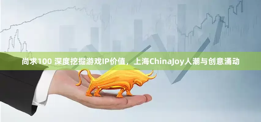 尚求100 深度挖掘游戏IP价值，上海ChinaJoy人潮与创意涌动
