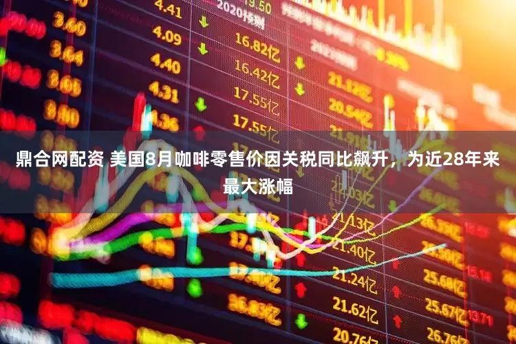鼎合网配资 美国8月咖啡零售价因关税同比飙升，为近28年来最大涨幅