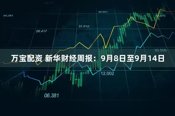 万宝配资 新华财经周报：9月8日至9月14日