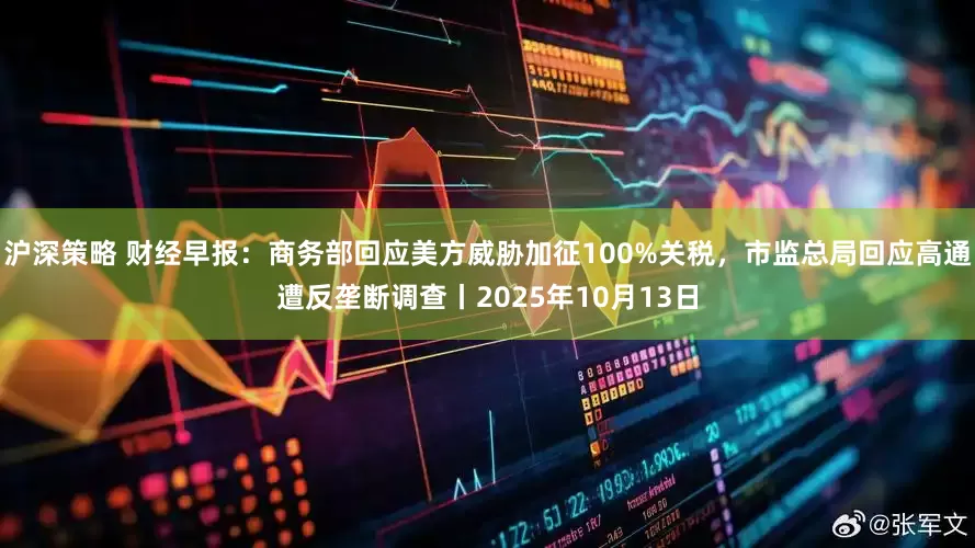 沪深策略 财经早报：商务部回应美方威胁加征100%关税，市监总局回应高通遭反垄断调查丨2025年10月13日