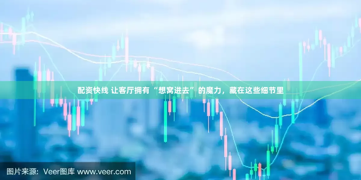 配资快线 让客厅拥有 “想窝进去” 的魔力，藏在这些细节里