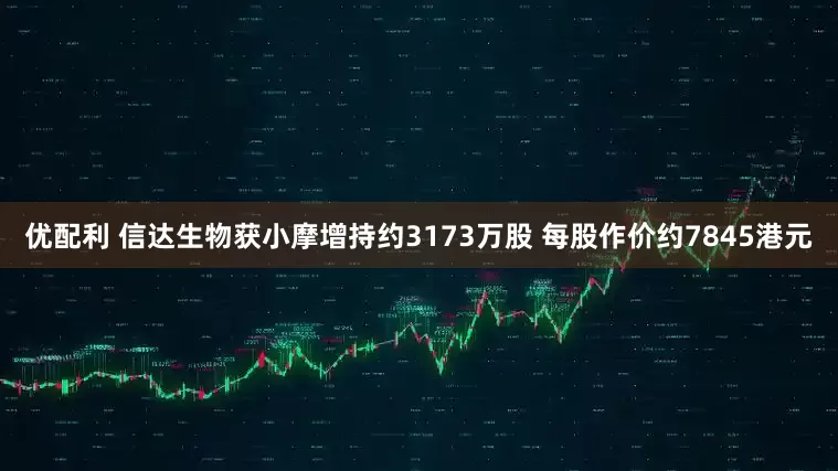 优配利 信达生物获小摩增持约3173万股 每股作价约7845港元