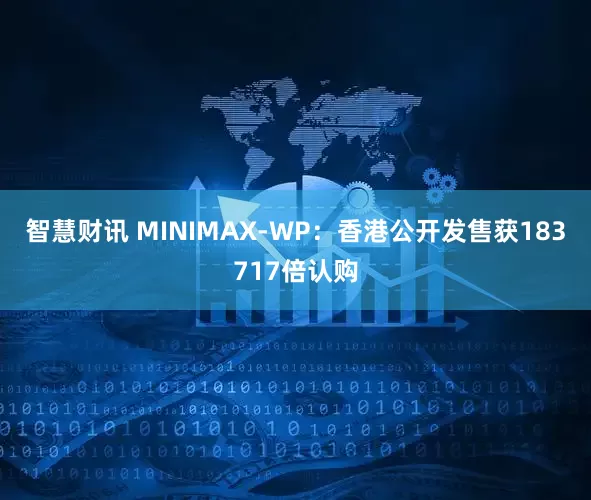 智慧财讯 MINIMAX-WP：香港公开发售获183717倍认购