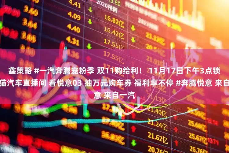 鑫策略 #一汽奔腾宠粉季 双11购给利！ 11月17日下午3点锁定天猫汽车直播间 看悦意03 抽万元购车券 福利享不停 #奔腾悦意 来自一汽