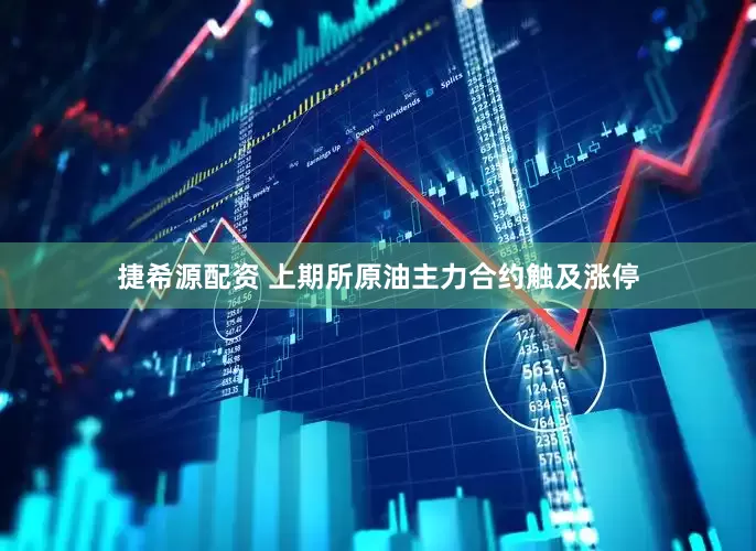 捷希源配资 上期所原油主力合约触及涨停