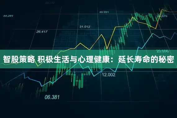 智股策略 积极生活与心理健康：延长寿命的秘密