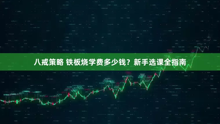 八戒策略 铁板烧学费多少钱？新手选课全指南