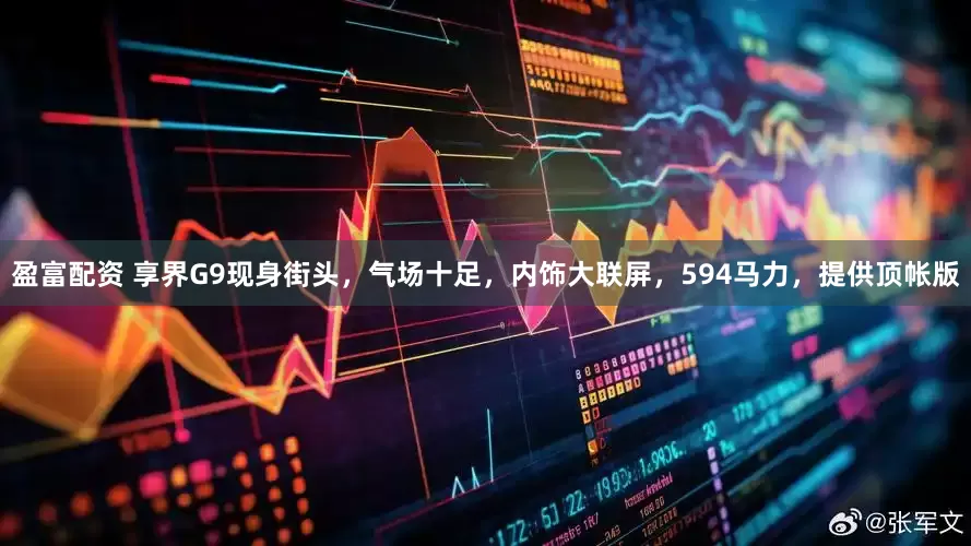 盈富配资 享界G9现身街头，气场十足，内饰大联屏，594马力，提供顶帐版